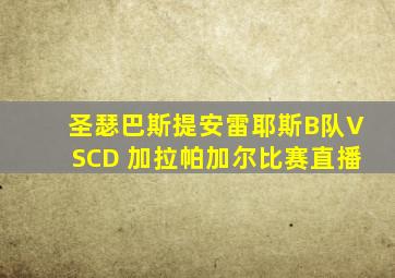 圣瑟巴斯提安雷耶斯B队VSCD 加拉帕加尔比赛直播